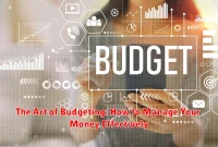The Art of Budgeting: How to Manage Your Money Effectively
