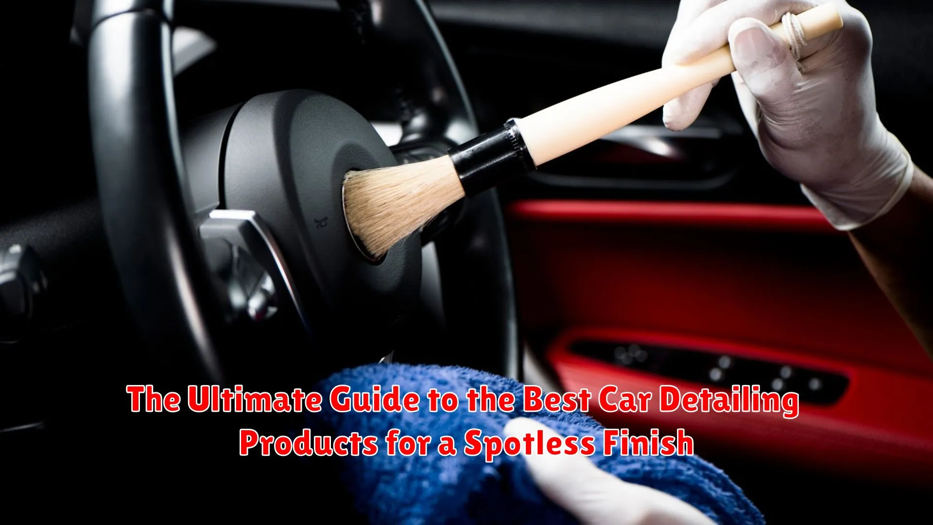 The Ultimate Guide to the Best Car Detailing Products for a Spotless Finish