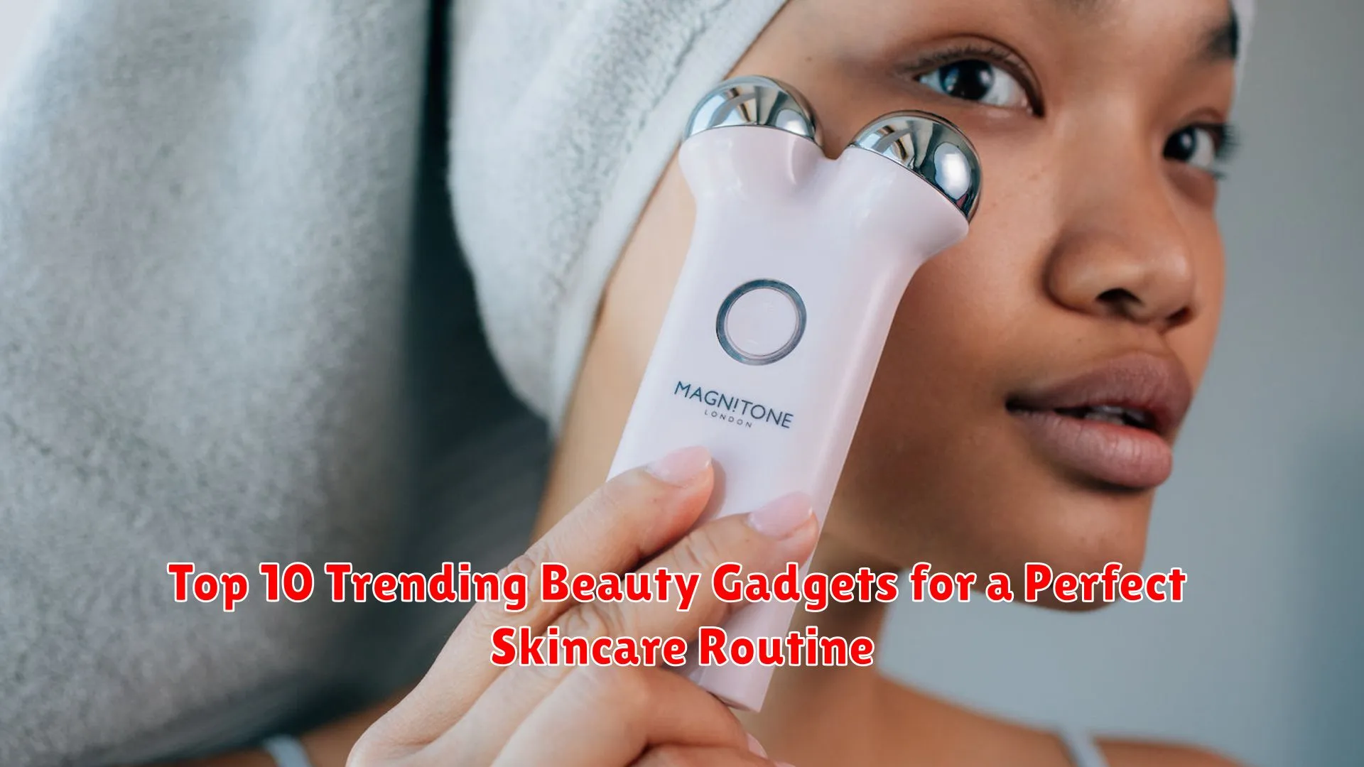 Top 10 Trending Beauty Gadgets for a Perfect Skincare Routine